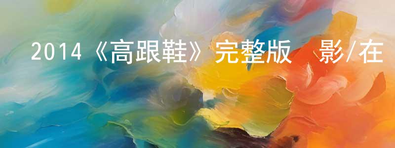 艾志強發布2014《高跟鞋》完整版電影/在線觀看/百度云-美劇天堂